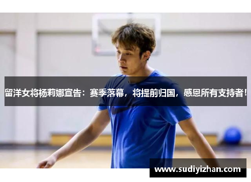 留洋女将杨莉娜宣告：赛季落幕，将提前归国，感恩所有支持者！
